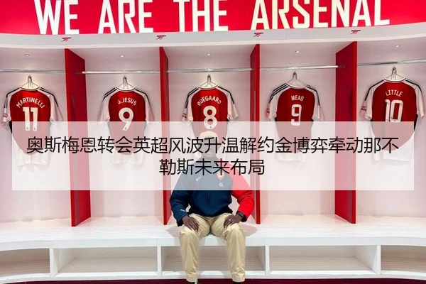 奥斯梅恩转会英超风波升温解约金博弈牵动那不勒斯未来布局
